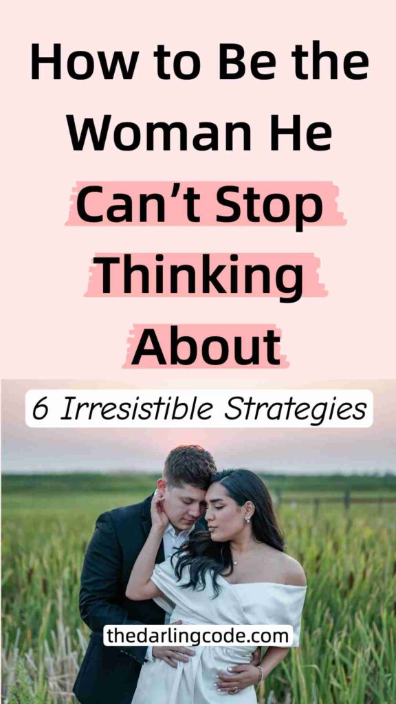 How to Be the Woman He Can’t Stop Thinking About